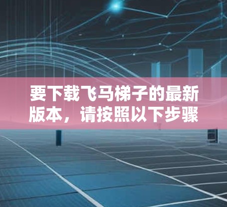 要下载飞马梯子的最新版本，请按照以下步骤操作