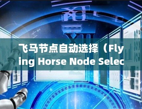 飞马节点自动选择（Flying Horse Node Selection）可能指的是在某个分布式系统或网络架构中，自动选择节点来执行特定任务或优化性能的一种机制。以下是一些可能的背景和相关内容