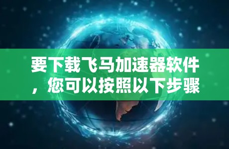 要下载飞马加速器软件，您可以按照以下步骤操作