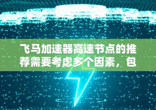 飞马加速器高速节点的推荐需要考虑多个因素，包括性能、功能、管理和成本等。以下是一些关键点和推荐方案