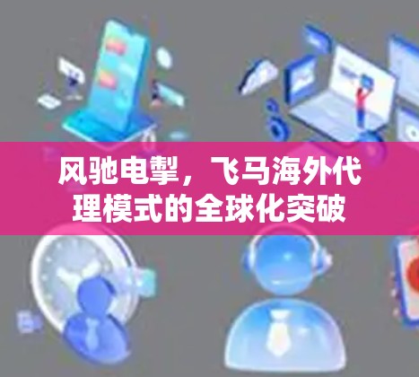 风驰电掣，飞马海外代理模式的全球化突破