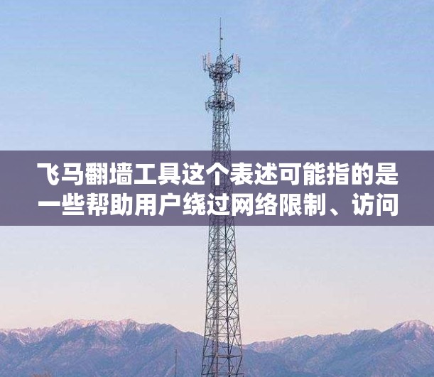 飞马翻墙工具这个表述可能指的是一些帮助用户绕过网络限制、访问受限内容的工具。这些工具通常用于突破网络防火墙、IP限制或地理限制，允许用户访问被阻挡的网站或服务