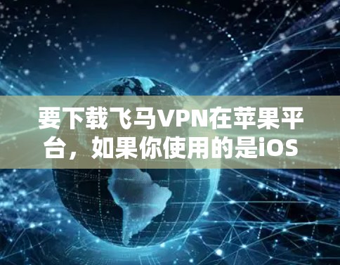 要下载飞马VPN在苹果平台，如果你使用的是iOS设备（如iPhone或iPad）可以按照以下步骤操作