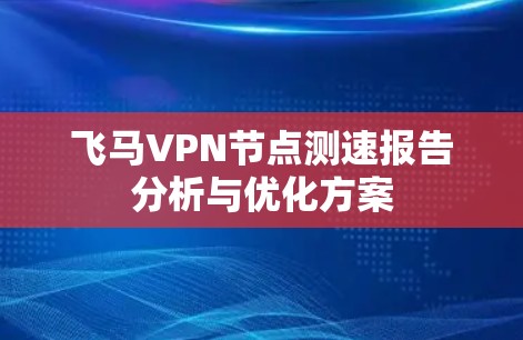 飞马VPN节点测速报告分析与优化方案