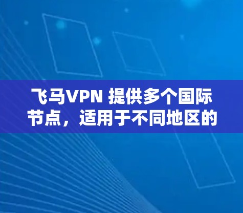 飞马VPN 提供多个国际节点，适用于不同地区的用户。以下是一些推荐的国际节点及其优势