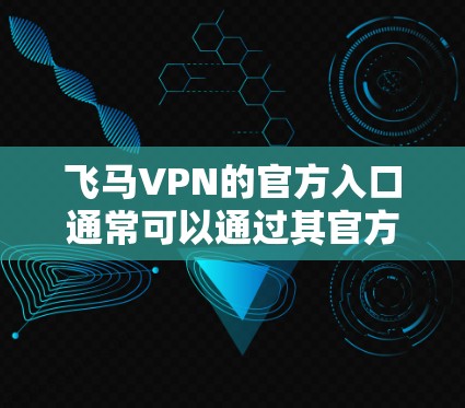 飞马VPN的官方入口通常可以通过其官方网站或应用程序找到。以下是一些可能的途径